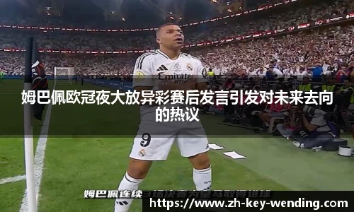 姆巴佩欧冠夜大放异彩赛后发言引发对未来去向的热议
