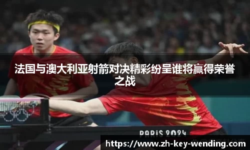 法国与澳大利亚射箭对决精彩纷呈谁将赢得荣誉之战