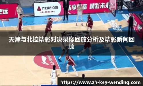 天津与北控精彩对决录像回放分析及精彩瞬间回顾