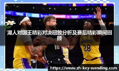 湖人对国王精彩对决回放分析及赛后精彩瞬间回顾