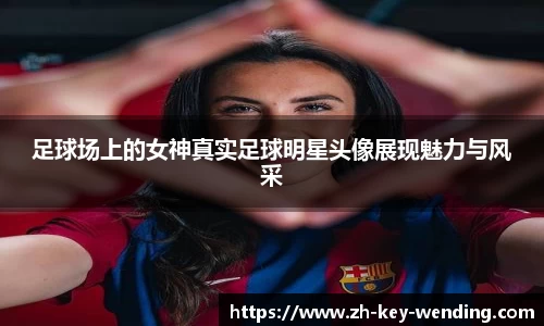 足球场上的女神真实足球明星头像展现魅力与风采